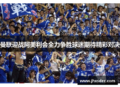 曼联迎战阿美利会全力争胜球迷期待精彩对决