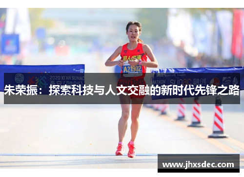 朱荣振：探索科技与人文交融的新时代先锋之路