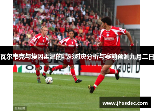 瓦尔韦克与埃因霍温的精彩对决分析与赛前预测九月二日